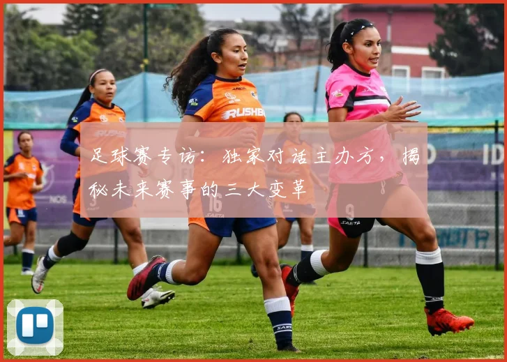 足球赛专访:独家对话主办方,揭秘未来赛事的三大变革
