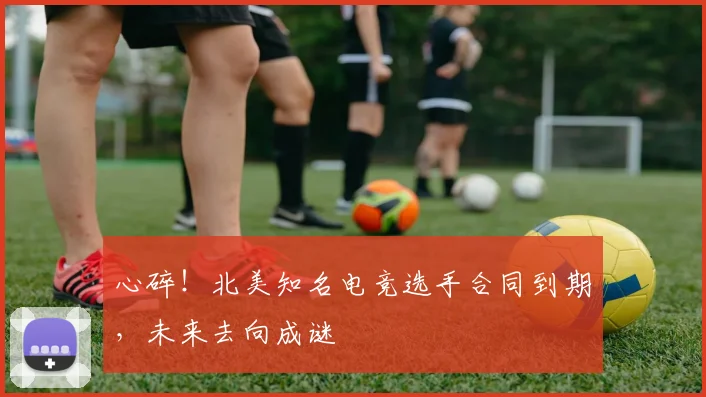 心碎!北美知名电竞选手合同到期,未来去向成谜