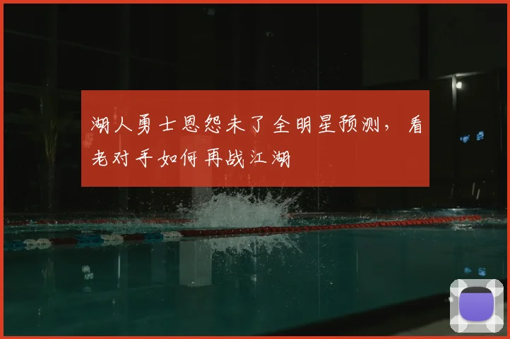 湖人勇士恩怨未了全明星预测，看老对手如何再战江湖