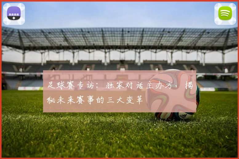 足球赛专访：独家对话主办方，揭秘未来赛事的三大变革