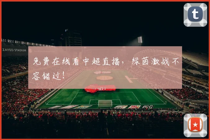免费在线看中超直播，绿茵激战不容错过！