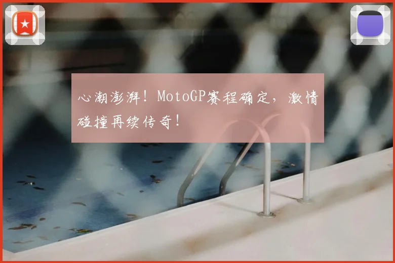 心潮澎湃！MotoGP赛程确定，激情碰撞再续传奇！