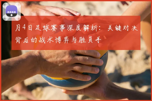 月4日足球赛事深度解析:关键对决背后的战术博弈与胜负手