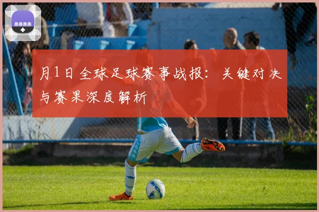 月1日全球足球赛事战报:关键对决与赛果深度解析