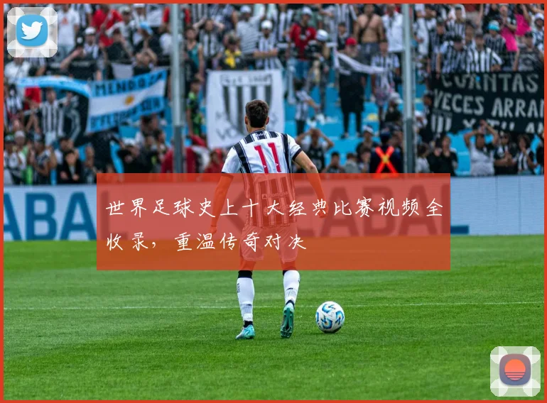 世界足球史上十大经典比赛视频全收录，重温传奇对决