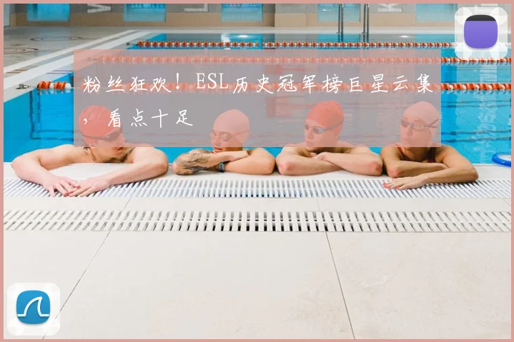 粉丝狂欢！ESL历史冠军榜巨星云集，看点十足