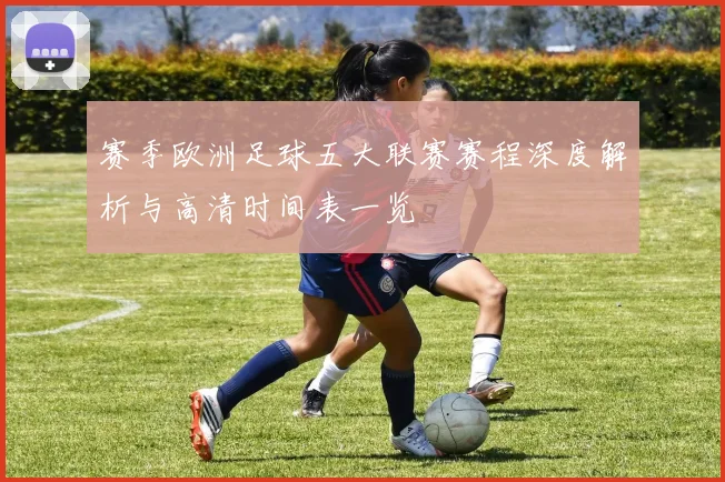 赛季欧洲足球五大联赛赛程深度解析与高清时间表一览
