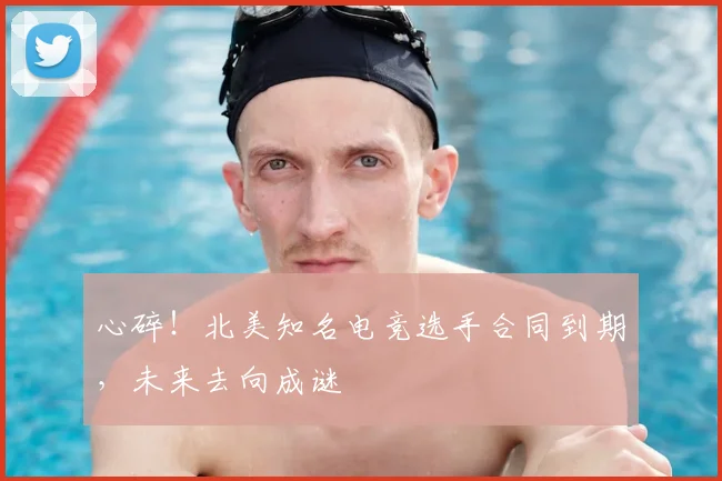 心碎！北美知名电竞选手合同到期，未来去向成谜