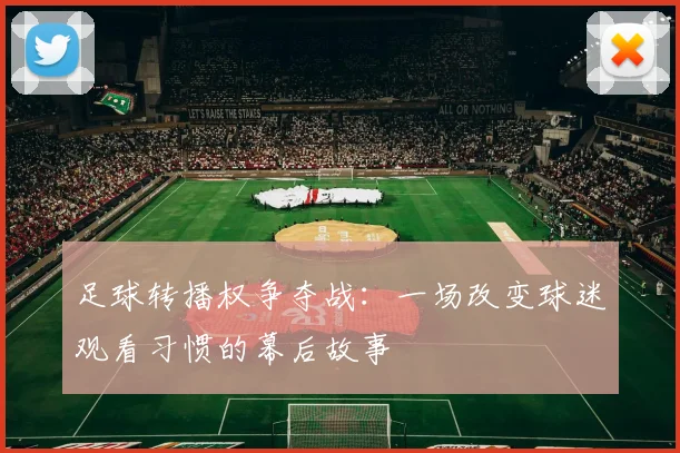 足球转播权争夺战：一场改变球迷观看习惯的幕后故事