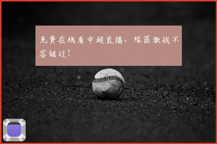 免费在线看中超直播，绿茵激战不容错过！